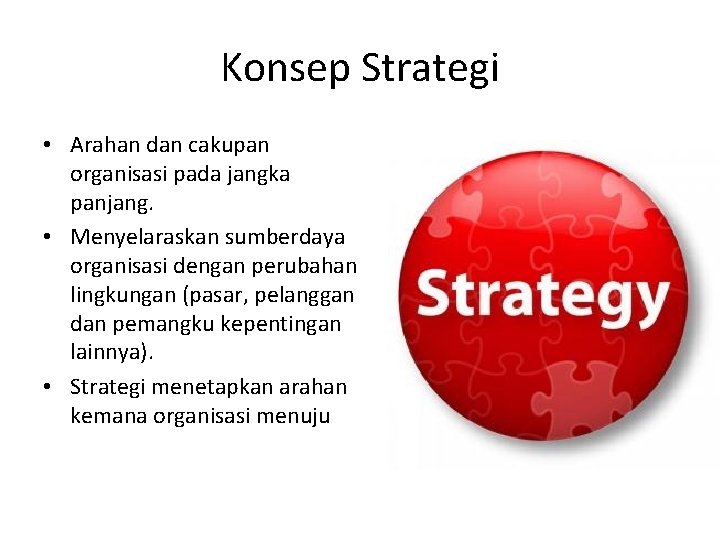 Konsep Strategi • Arahan dan cakupan organisasi pada jangka panjang. • Menyelaraskan sumberdaya organisasi