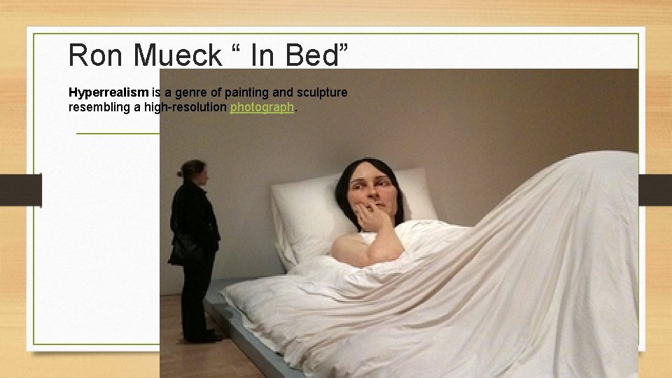 Ron Mueck “ In Bed” Hyperrealism is a genre of painting and sculpture resembling