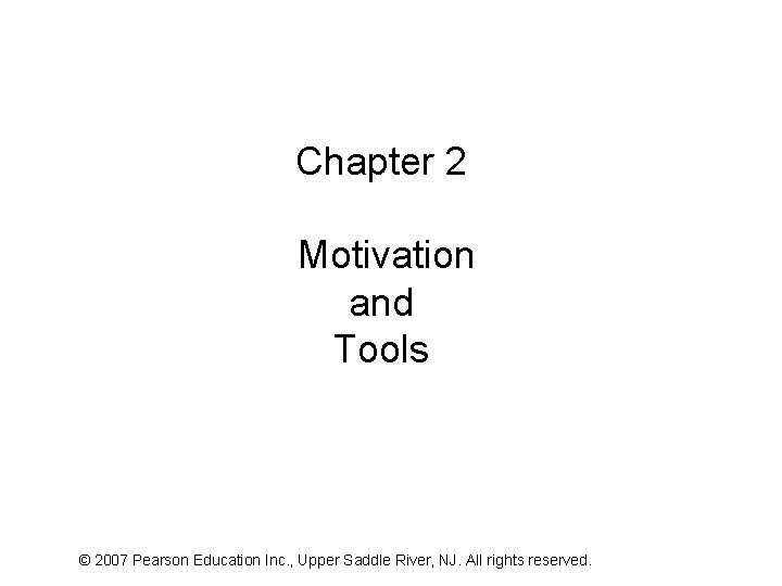 Chapter 2 Motivation and Tools © 2007 Pearson Education Inc. , Upper Saddle River,