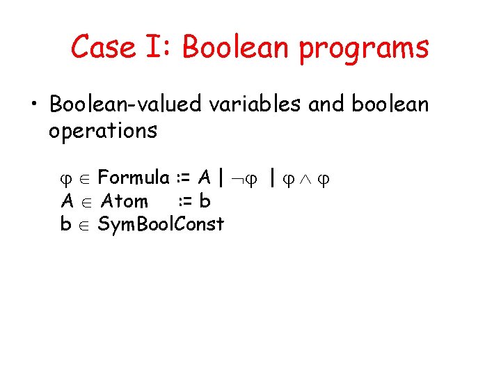 Case I: Boolean programs • Boolean-valued variables and boolean operations Formula : = A