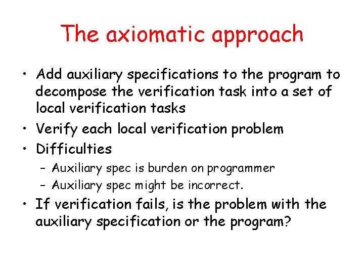 The axiomatic approach • Add auxiliary specifications to the program to decompose the verification