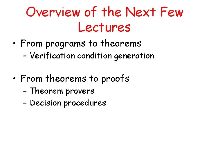 Overview of the Next Few Lectures • From programs to theorems – Verification condition