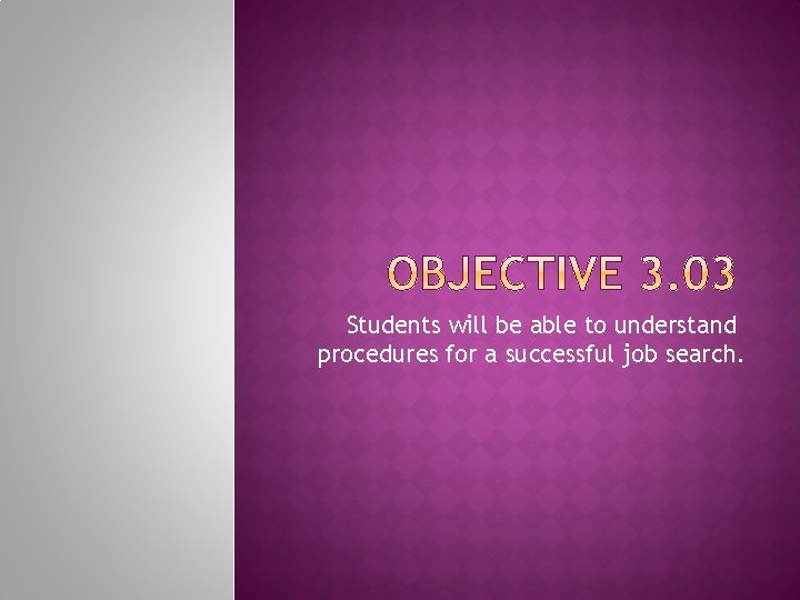 Students will be able to understand procedures for a successful job search. 