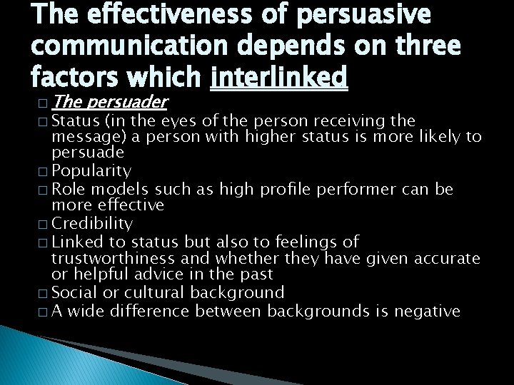 The effectiveness of persuasive communication depends on three factors which interlinked � The persuader