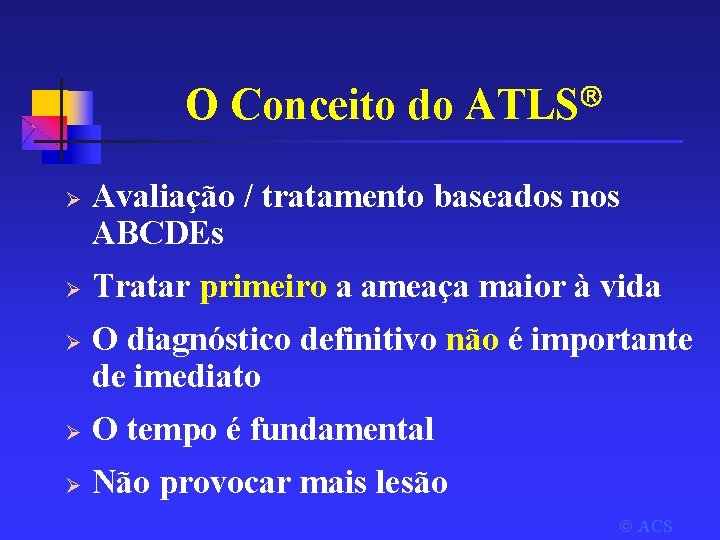O Conceito do ATLS Ø Ø Ø Avaliação / tratamento baseados nos ABCDEs Tratar