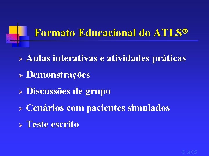 Formato Educacional do ATLS Ø Aulas interativas e atividades práticas Ø Demonstrações Ø Discussões