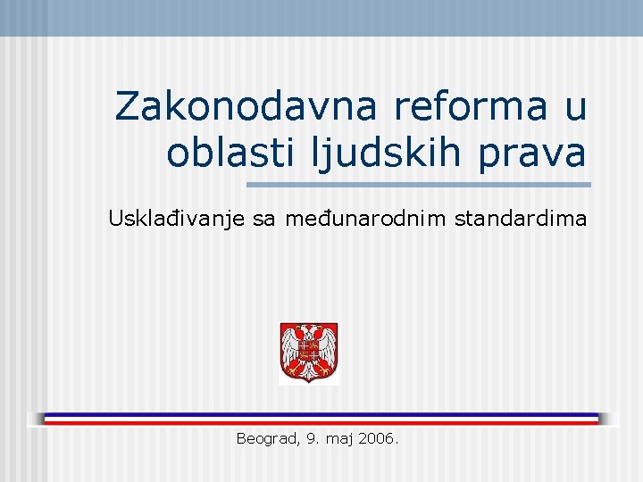 Zakonodavna reforma u oblasti ljudskih prava Usklađivanje sa međunarodnim standardima Beograd, 9. maj 2006.