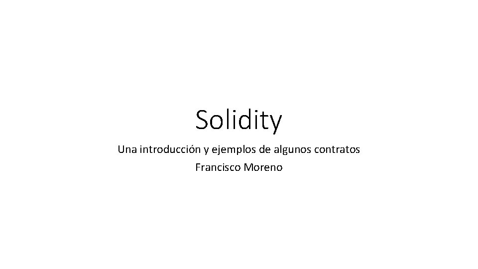 Solidity Una introducción y ejemplos de algunos contratos Francisco Moreno 