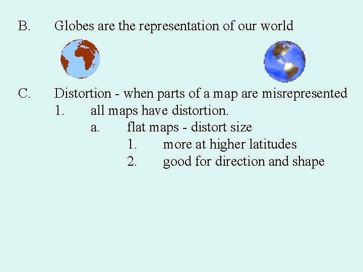 B. Globes are the representation of our world C. Distortion - when parts of