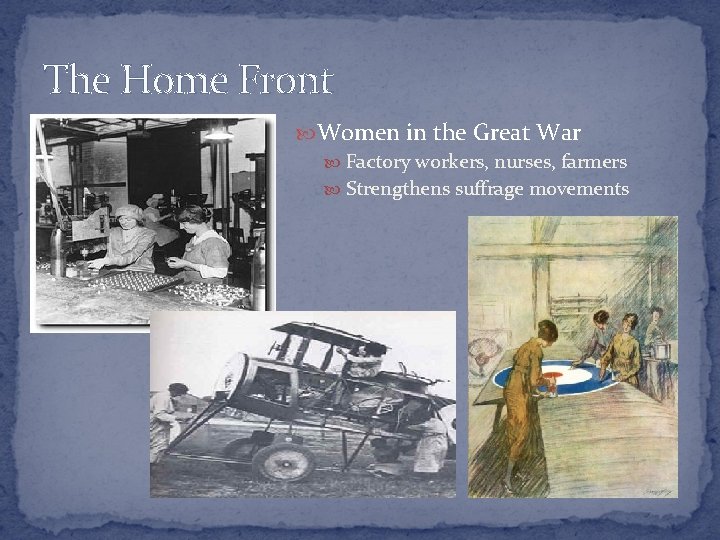 The Home Front Women in the Great War Factory workers, nurses, farmers Strengthens suffrage