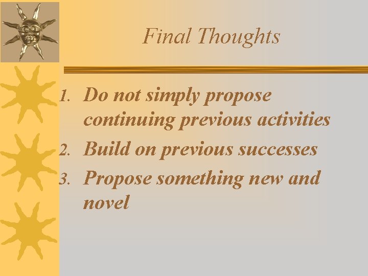 Final Thoughts 1. Do not simply propose continuing previous activities 2. Build on previous