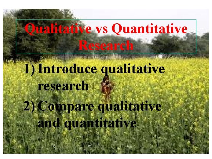 Qualitative vs Quantitative Research 1) Introduce qualitative research 2) Compare qualitative and quantitative 