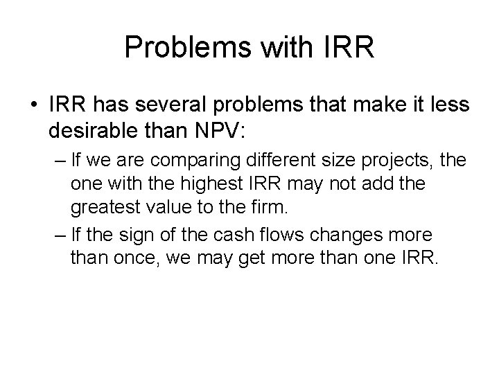 Problems with IRR • IRR has several problems that make it less desirable than