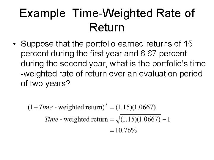 Example Time-Weighted Rate of Return • Suppose that the portfolio earned returns of 15