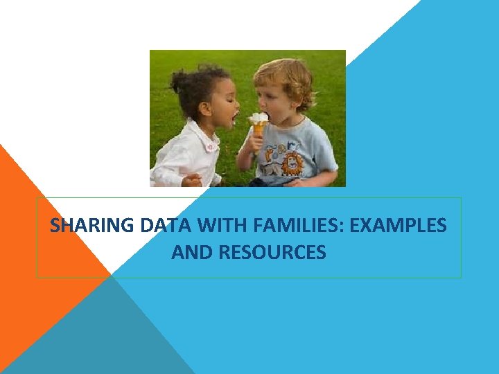 SHARING DATA WITH FAMILIES: EXAMPLES AND RESOURCES 