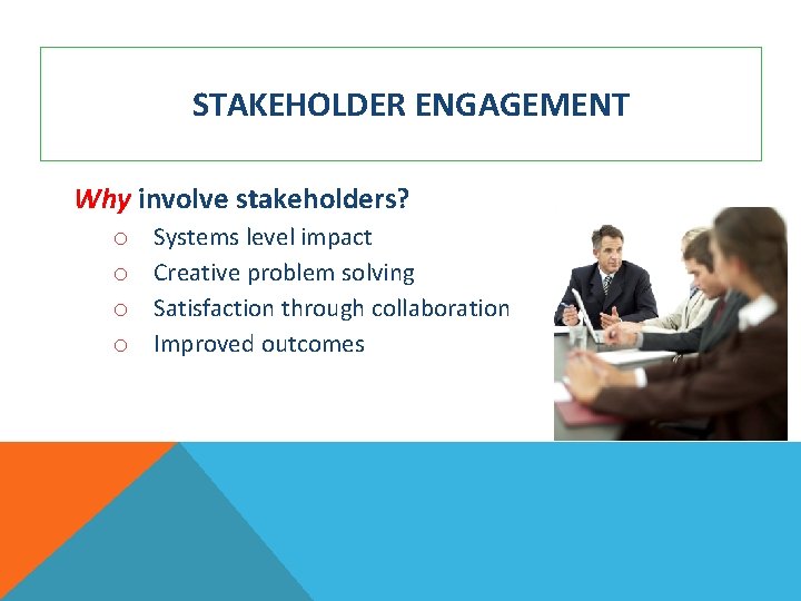 STAKEHOLDER ENGAGEMENT Why involve stakeholders? o o Systems level impact Creative problem solving Satisfaction