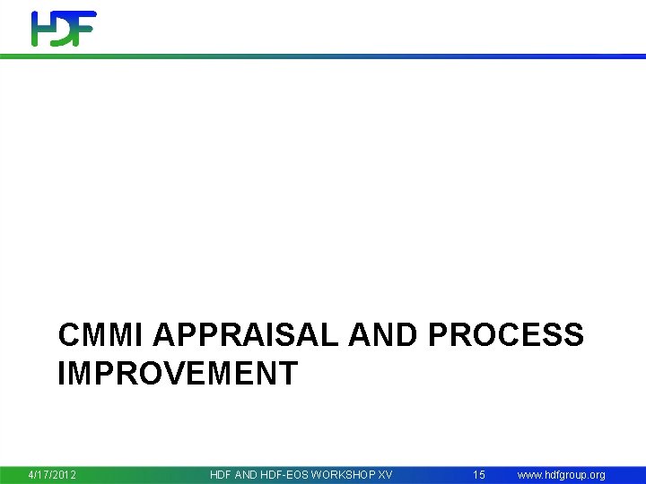 CMMI APPRAISAL AND PROCESS IMPROVEMENT 4/17/2012 HDF AND HDF-EOS WORKSHOP XV 15 www. hdfgroup.