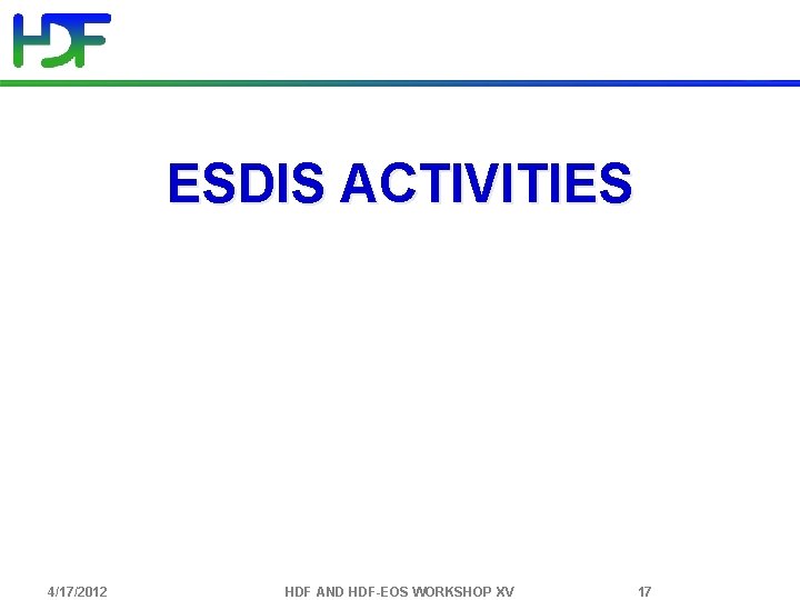 ESDIS ACTIVITIES 4/17/2012 HDF AND HDF-EOS WORKSHOP XV 17 