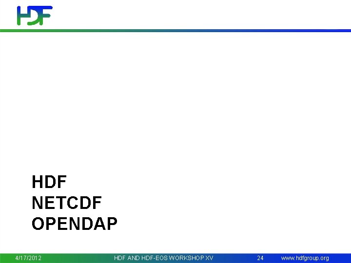 HDF NETCDF OPENDAP 4/17/2012 HDF AND HDF-EOS WORKSHOP XV 24 www. hdfgroup. org 