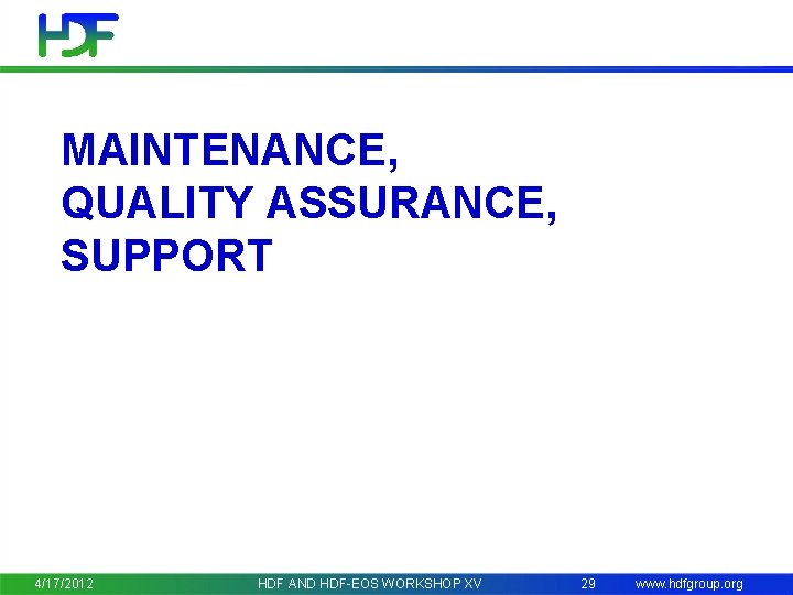 MAINTENANCE, QUALITY ASSURANCE, SUPPORT 4/17/2012 HDF AND HDF-EOS WORKSHOP XV 29 www. hdfgroup. org