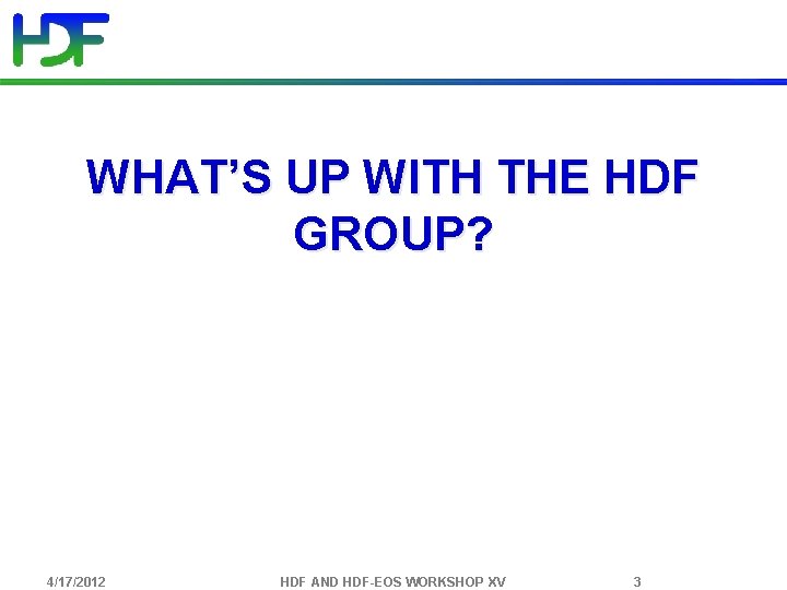 WHAT’S UP WITH THE HDF GROUP? 4/17/2012 HDF AND HDF-EOS WORKSHOP XV 3 