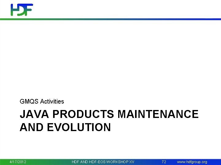 GMQS Activities JAVA PRODUCTS MAINTENANCE AND EVOLUTION 4/17/2012 HDF AND HDF-EOS WORKSHOP XV 72