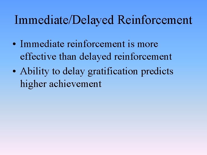 Immediate/Delayed Reinforcement • Immediate reinforcement is more effective than delayed reinforcement • Ability to