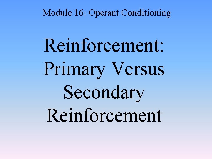 Module 16: Operant Conditioning Reinforcement: Primary Versus Secondary Reinforcement 