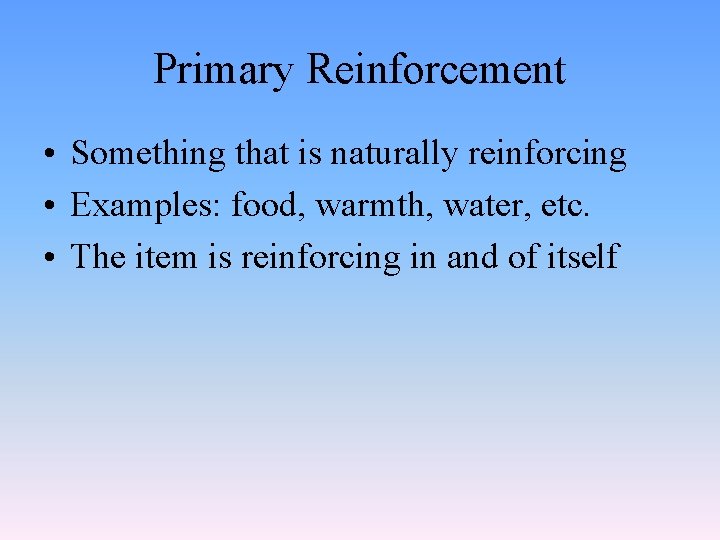 Primary Reinforcement • Something that is naturally reinforcing • Examples: food, warmth, water, etc.