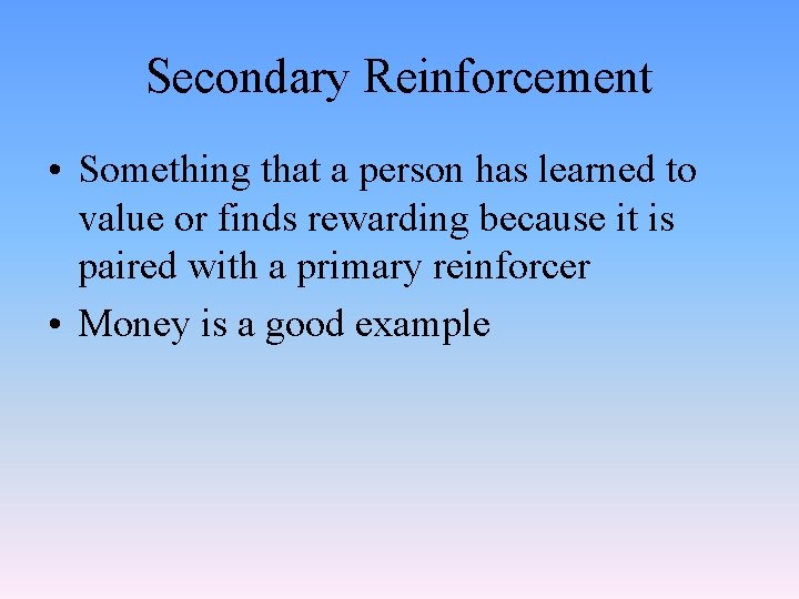 Secondary Reinforcement • Something that a person has learned to value or finds rewarding