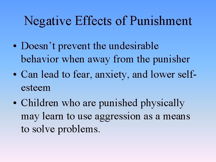 Negative Effects of Punishment • Doesn’t prevent the undesirable behavior when away from the