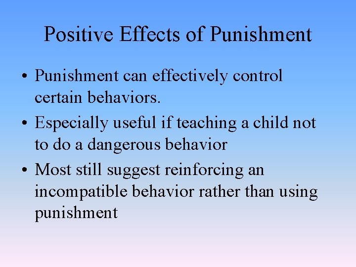 Positive Effects of Punishment • Punishment can effectively control certain behaviors. • Especially useful