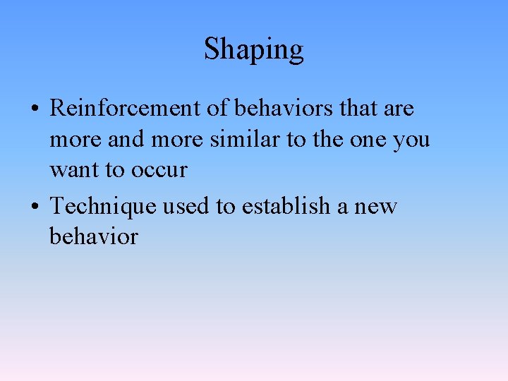 Shaping • Reinforcement of behaviors that are more and more similar to the one