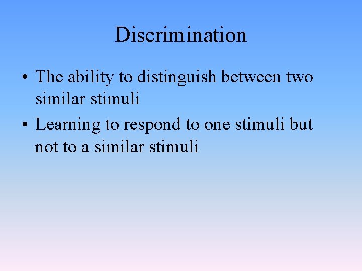 Discrimination • The ability to distinguish between two similar stimuli • Learning to respond