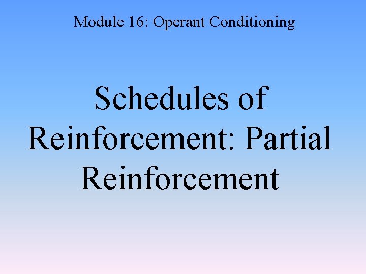 Module 16: Operant Conditioning Schedules of Reinforcement: Partial Reinforcement 