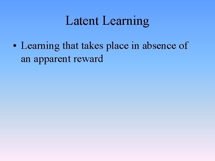 Latent Learning • Learning that takes place in absence of an apparent reward 