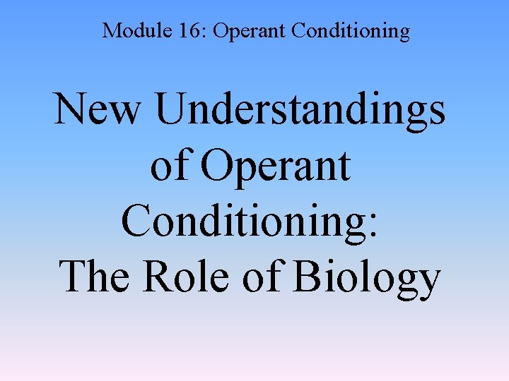 Module 16: Operant Conditioning New Understandings of Operant Conditioning: The Role of Biology 