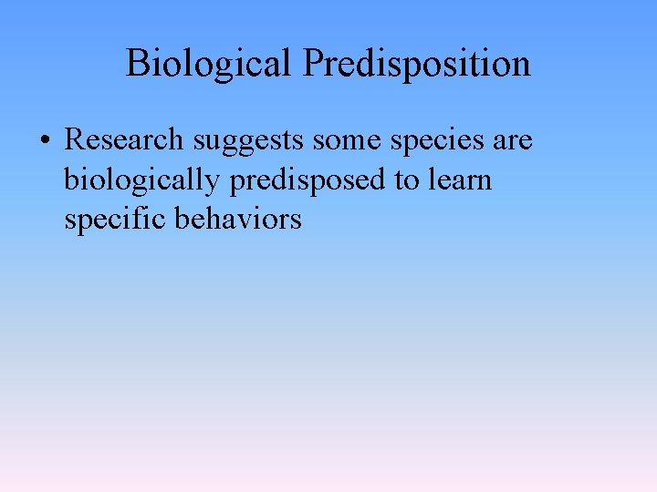 Biological Predisposition • Research suggests some species are biologically predisposed to learn specific behaviors
