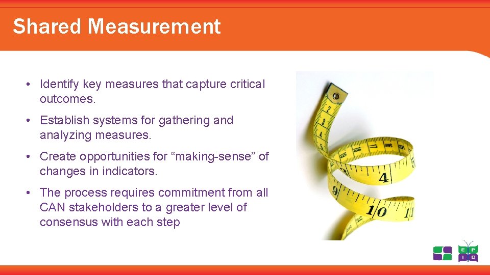 Shared Measurement • Identify key measures that capture critical outcomes. • Establish systems for