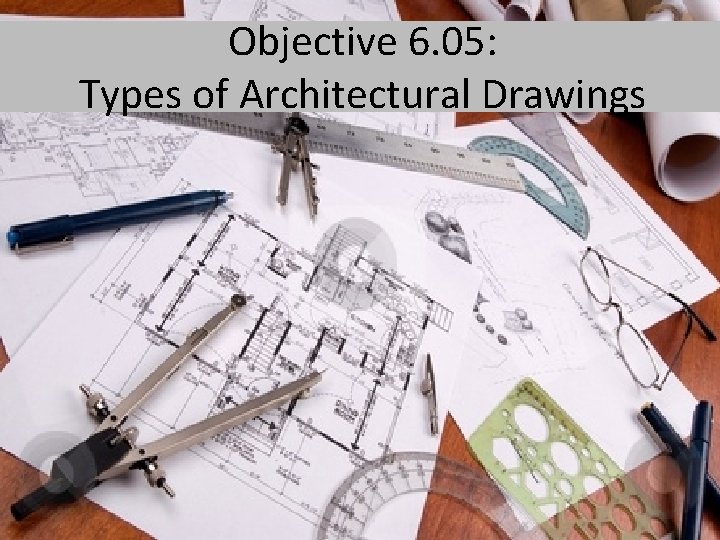 Objective 6. 05: Types of Architectural Drawings 
