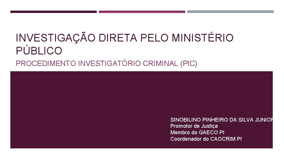 INVESTIGAÇÃO DIRETA PELO MINISTÉRIO PÚBLICO PROCEDIMENTO INVESTIGATÓRIO CRIMINAL (PIC) SINOBILINO PINHEIRO DA SILVA JUNIOR