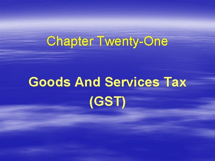 Chapter Twenty-One Goods And Services Tax (GST) 