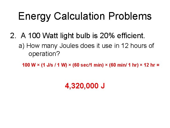 Energy Calculation Problems 2. A 100 Watt light bulb is 20% efficient. a) How