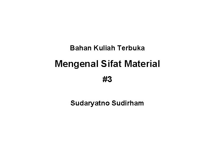 Bahan Kuliah Terbuka Mengenal Sifat Material #3 Sudaryatno Sudirham 