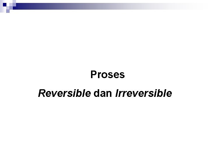 Proses Reversible dan Irreversible 