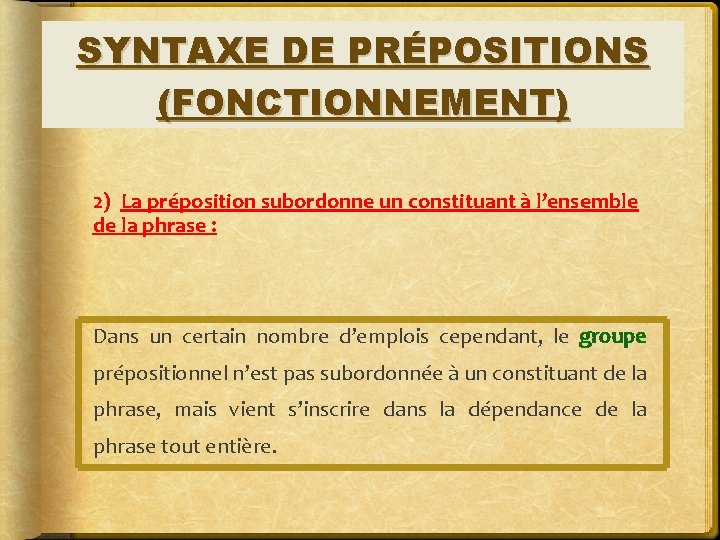 SYNTAXE DE PRÉPOSITIONS (FONCTIONNEMENT) 2) La préposition subordonne un constituant à l’ensemble de la