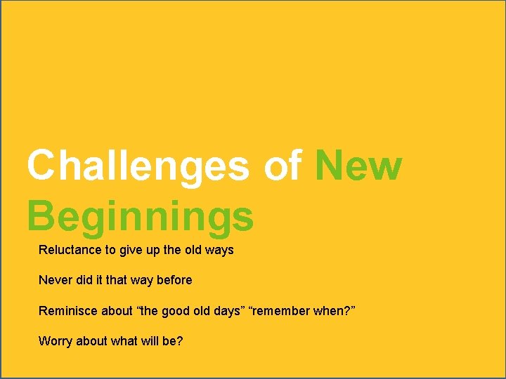 Challenges of New Beginnings Reluctance to give up the old ways Never did it