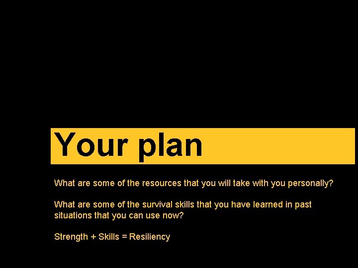 Your plan What are some of the resources that you will take with you