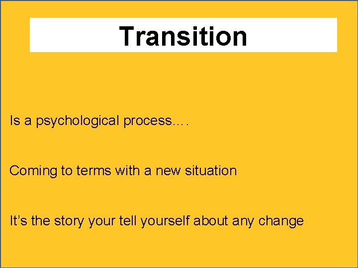 Transition Is a psychological process…. Coming to terms with a new situation It’s the