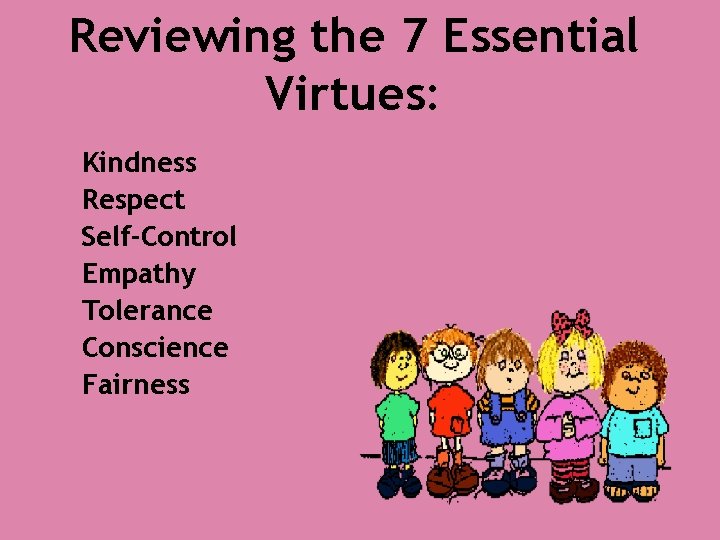 Reviewing the 7 Essential Virtues: Kindness Respect Self-Control Empathy Tolerance Conscience Fairness 